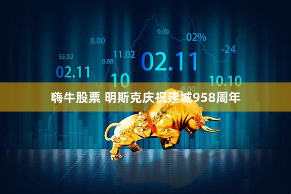 嗨牛股票 明斯克庆祝建城958周年
