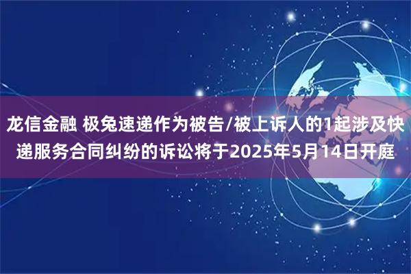 龙信金融 极兔速递作为被告/被上诉人的1起涉及快递服务合同纠纷的诉讼将于2025年5月14日开庭