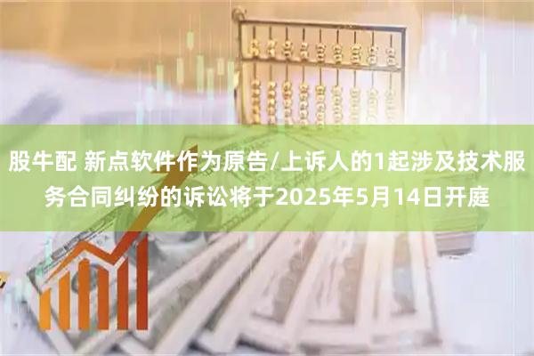 股牛配 新点软件作为原告/上诉人的1起涉及技术服务合同纠纷的诉讼将于2025年5月14日开庭