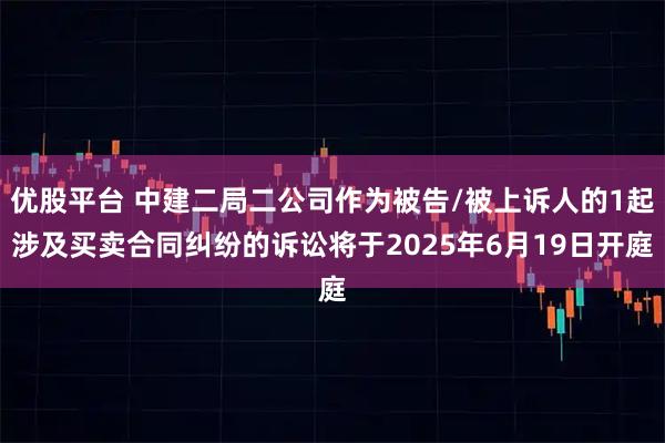 优股平台 中建二局二公司作为被告/被上诉人的1起涉及买卖合同纠纷的诉讼将于2025年6月19日开庭