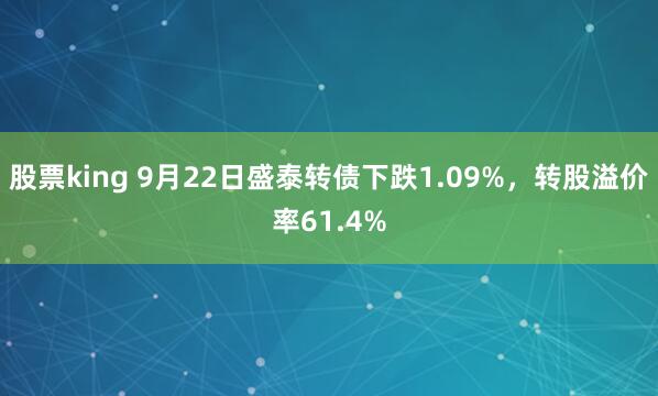 股票king 9月22日盛泰转债下跌1.09%，转股溢价率61.4%