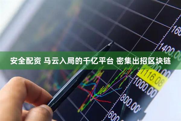 安全配资 马云入局的千亿平台 密集出招区块链