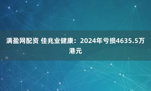 满盈网配资 佳兆业健康：2024年亏损4635.5万港元