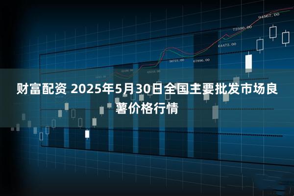 财富配资 2025年5月30日全国主要批发市场良薯价格行情
