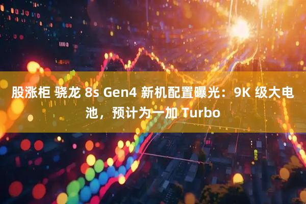 股涨柜 骁龙 8s Gen4 新机配置曝光:9K 级大电池,预计为一加 Turbo