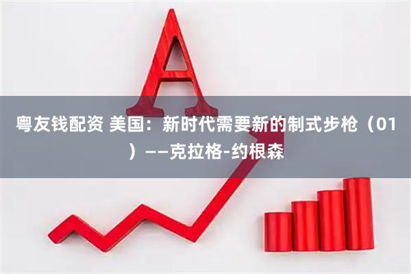 粤友钱配资 美国：新时代需要新的制式步枪（01）——克拉格-约根森