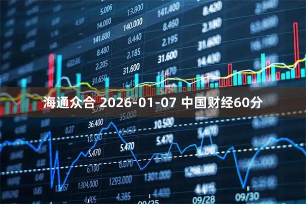 海通众合 2026-01-07 中国财经60分