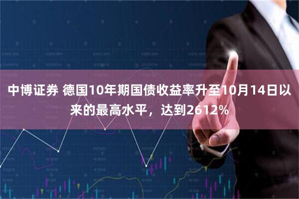 中博证券 德国10年期国债收益率升至10月14日以来的最高水平，达到2612%